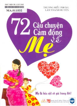 72 câu chuyện cảm động về mẹ / Trương Hiểu Phong – Lâm Thanh Huyền / Tổng hợp TP. Hồ Chí Minh, 2011
