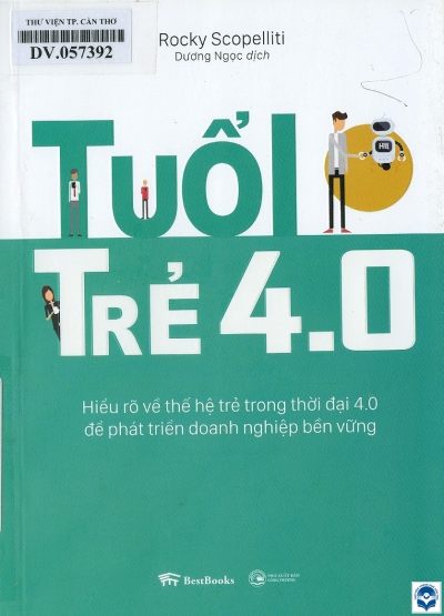 Tuổi trẻ 4.0 : Hiểu rõ về thế hệ trẻ trong thời đại 4.0 để phát triển doanh nghiệp bền vững / Rocky Scopelliti; Dương Ngọc dịch. - H. : Công Thương, 2019. - 270tr. : Hình vẽ, bảng; 21cm