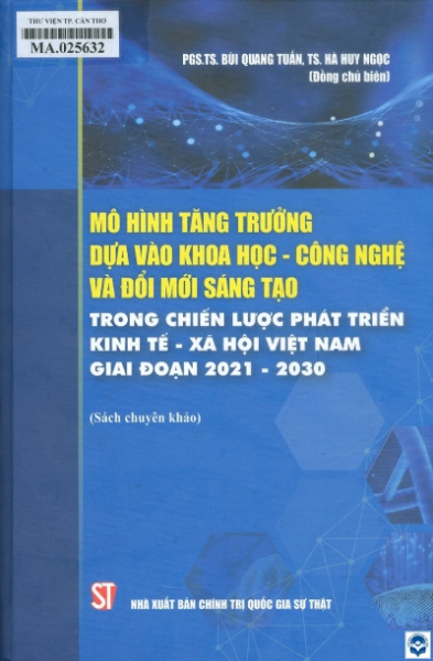 Mô hình tăng trưởng dựa vào khoa học - công nghệ và đổi mới sáng tạo trong chiến lược phát triển kinh tế - xã hội Việt Nam giai đoạn 2021 - 2030 / Bùi Quang Tuấn, Hà Huy Ngọc đồng chủ biên