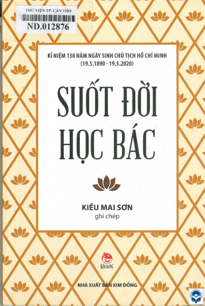 Suốt đời học Bác : Dành cho lứa tuổi 12+ / Ghi chép: Kiều Mai Sơn. - H. : Kim Đồng, 2020. - 152tr.; 19cm. - (Tủ sách: Bác Hồ)