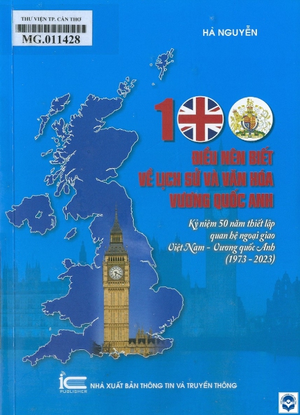 100 điều nên biết về lịch sử và văn hoá Vương quốc Anh : Kỷ niệm 50 năm thiết lập quan hệ ngoại giao Việt Nam - Vương quốc Anh (1973-2023) / Hà Nguyễn. - H. : Thông tin và Truyền thông, 2023. - 298tr.; 21cm
