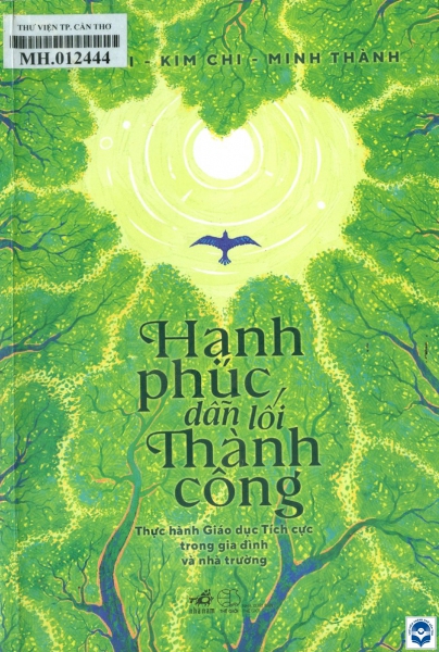 Hạnh phúc dẫn lối thành công : Thực hành giáo dục tích cực trong gia đình và nhà trường / Ngọc Bùi, Kim Chi, Minh Thành. - H. : Thế giới, 2021. - 302tr.; 21cm