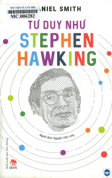 Tư duy như Stephen Hawking / Daniel Smith; Nguyễn Việt Long dịch. - H. : Kim Đồng, 2020. - 248tr.; 20cm