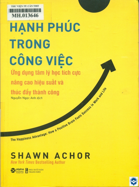 Hạnh phúc trong công việc / Shawn Achor; Nguyễn Ngọc Anh dịch. - H. : Thanh niên, 2020. - 318tr.; 21cm