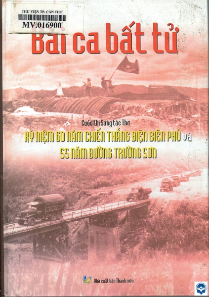 Bài ca bất tử : Cuộc thi sáng tác thơ kỷ niệm 60 năm chiến thắng Điện Biên Phủ và 55 năm Đường Trường Sơn