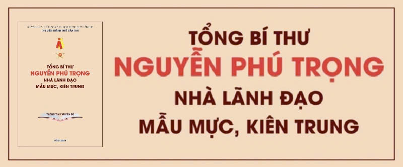 Tổng Bí thư Nguyễn Phú Trọng - Nhà lãnh đạo mẫu mực, kiên trung