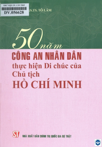 50 năm Công an nhân dân thực hiện Di chúc của Chủ tịch Hồ Chí Minh / Tô Lâm. - H. : Chính trị Quốc gia, 2019. - 198tr.; 21cm