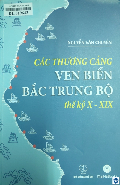 Các thương cảng ven biển Bắc Trung Bộ thế kỷ X - XIX / Nguyễn Văn Chuyên. - H. : Thê giới, 2021. - 303tr.; 24cm