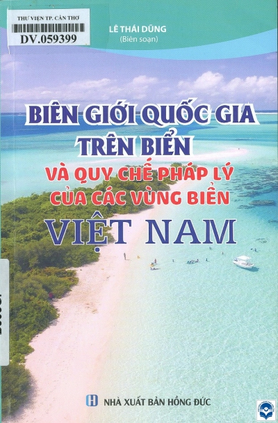 Biên giới quốc gia trên biển và quy chế pháp lý của các vùng biển Việt Nam / Lê Thái Dũng biên soạn. - H. : Hồng Đức, 2020. - 219tr.; 21cm
