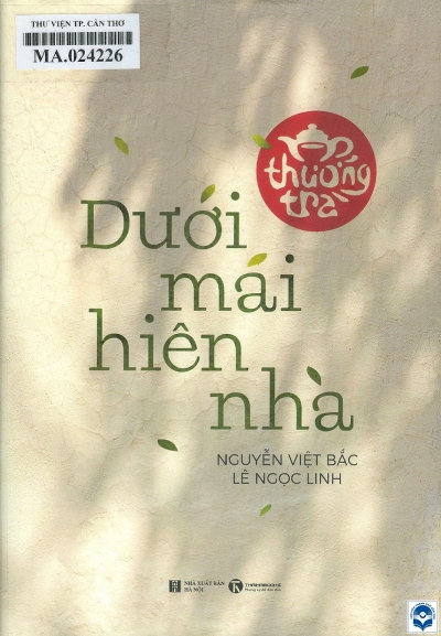 Thưởng trà dưới mái hiên nhà / Nguyễn Việt Bắc, Lê Ngọc Linh. - H. : Nxb. Hà Nội, 2020. - 249tr.; 20cm