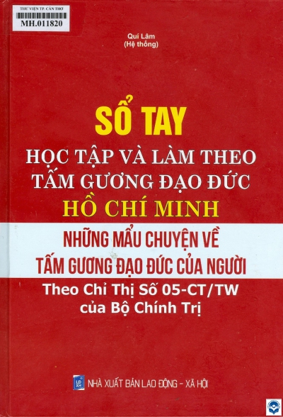 Sổ tay học tập và làm theo tấm gương đạo đức Hồ Chí Minh : Những mẩu chuyện về tấm gương đạo đức của Người theo Chỉ thị số 05-CT/TW của Bộ Chính trị