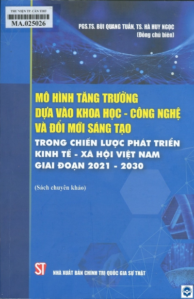 Mô hình tăng trưởng dựa vào khoa học - công nghệ và đổi mới sáng tạo trong chiến lược phát triển kinh tế - xã hội Việt Nam giai đoạn 2021 - 2030 . - H. : Chính trị Quốc gia - Sự thật, 2021. - 471tr.; 24cm