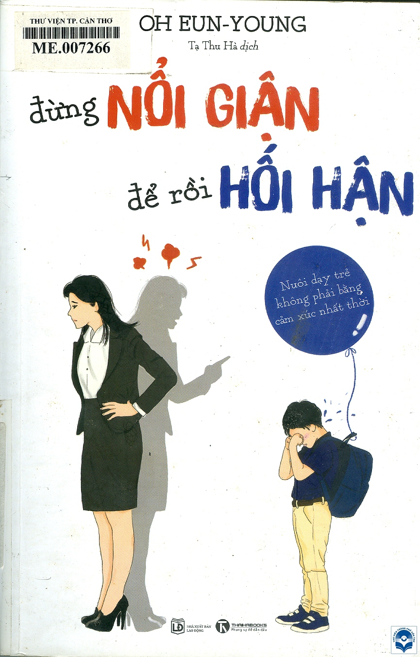 Đừng nổi giận để rồi hối hận : Nuôi dạy trẻ không phải bằng cảm xúc nhất thời / Oh Eun Young; Tạ Thu Hà dịch. - H. : Lao động, 2018. - 251tr.; 21cm