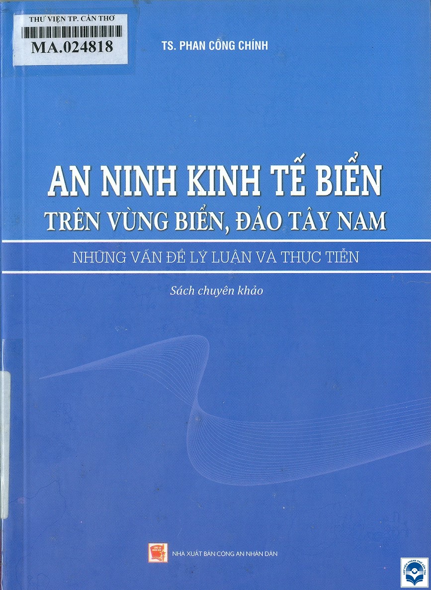 An ninh kinh tế biển trên vùng biển, đảo Tây Nam - Những vấn đề lý luận và thực tiễn : Sách chuyên khảo / Phan Công Chính. - H. : Công an nhân dân, 2020. - 303tr.; 21cm