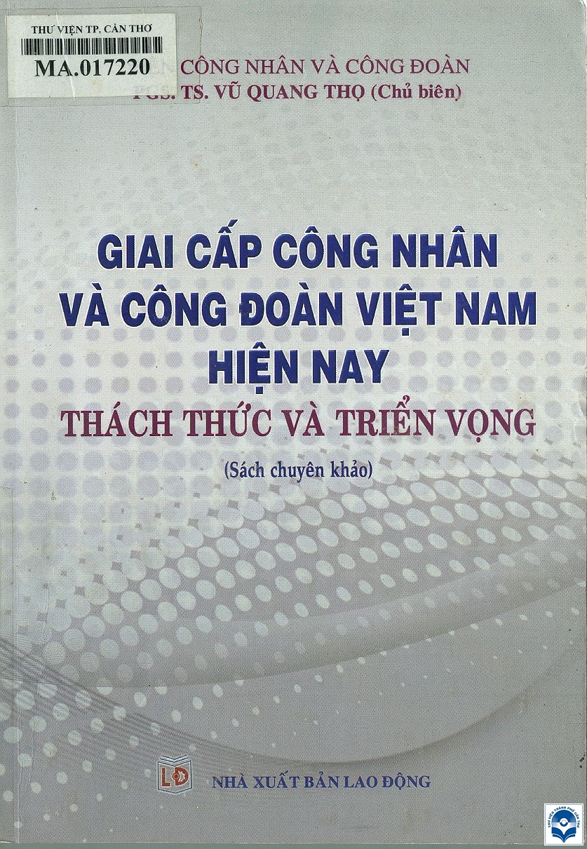 Giai cấp công nhân và Công đoàn Việt Nam hiện nay - Thách thức và triển vọng : Sách chuyên khảo / Vũ Quang Thọ chủ biên, Lê Thanh Hà, Vũ Thị Hà, Nguyễn Thị Ngọc Lan. - H. : Lao động, 2016. - 300tr.; 21cm