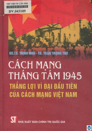 Cách mạng tháng Tám 1945 - Thắng lợi vĩ đại đầu tiên của cách mạng Việt Nam / Trịnh Nhu, Trần Trọng Thơ. - H. : Chính trị Quốc gia, 2011. - 371tr.; 21cm