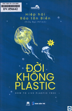 Đời không plastic = How to live plastic free / Hiệp hội Bảo tồn biển; Hoàng Ngọc Phố dịch. - H. : Dân trí, 2019. - 261tr.; 21cm
