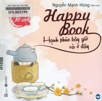Happy book - Hạnh phúc bây giờ và ở đây / Nguyễn Mạnh Hùng biên soạn. - H. : Lao động, 2019. - 131tr. : Tranh vẽ; 15cm