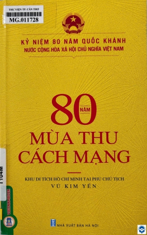 80 năm mùa thu cách mạng / Vũ Thị Kim Yến sưu tầm, biên soạn. - H. : Nxb. Hà Nội, 2024. - 143tr.; 23cm. - (Kỷ niệm 80 năm Quốc khánh nước Cộng hoà Xã hội Chủ nghĩa Việt Nam)
