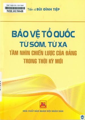 Bảo vệ Tổ quốc từ sớm, từ xa - Tầm nhìn chiến lược của Đảng trong thời kỳ mới / Bùi Đình Tiệp. - H. : Quân đội Nhân dân, 2024. - 251tr.; 21cm