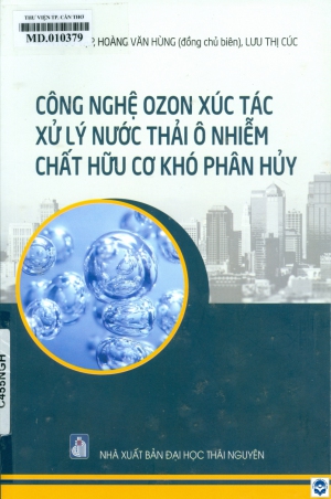 Công nghệ Ozon xúc tác xử lý nước thải ô nhiễm chất hữu cơ khó phân huỷ / Văn Hữu Tập, Hoàng Văn Hùng đồng chủ biên, Lưu Thị Cúc. - Thái Nguyên : Đại học Thái Nguyên, 2024. - 199tr.; 24cm