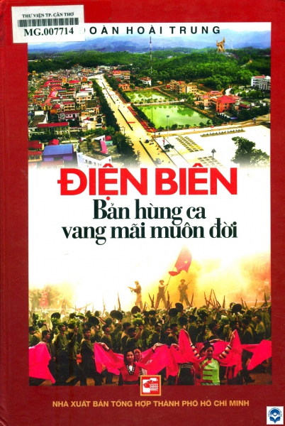 Điện Biên - Bản hùng ca vang mãi muôn đời / Đoàn Hoài Trung.- Tp. Hồ Chí Minh : Nxuất bản. Tp. Hồ Chí Minh, 2014.- 288tr. : Ảnh; 24cm