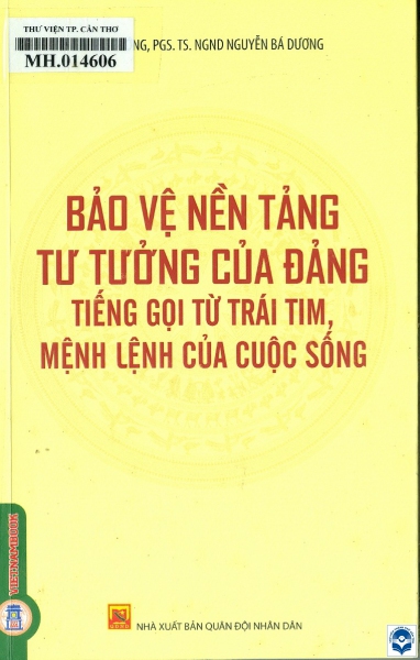 Bảo vệ nền tảng tư tưởng của Đảng - Tiếng gọi từ trái tim, mệnh lệnh của cuộc sống / Nguyễn Bá Dương. - H. : Quân đội Nhân dân, 2024. - 268tr.; 21cm
