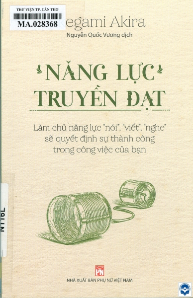 Năng lực truyền đạt/ Ikegami Akira; Nguyễn Quốc Vương dịch. - In lần thứ hai. - H. : Phụ nữ Việt Nam, 2023. - 191tr.; 21cm