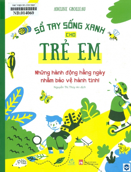 Sổ tay sống xanh cho trẻ em: Dành cho trẻ 7+ / Adeline Grolleau; Minh hoạ: Romain Taszek ; Dịch: Nguyễn Thị Thuý An. - H. : Phụ nữ Việt Nam, 2022. - 79tr.; 22cm