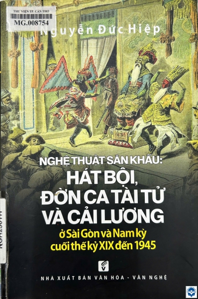 Nghệ thuật sân khấu: Hát bội, đờn ca tài tử và cải lương ở Sài Gòn và nam Kỳ cuối thế kỷ XIX đến 1945 / Nguyễn Đức Hiệp. - Tp. Hồ Chí Minh : Văn hoá - Văn nghệ Tp. Hồ Chí Minh, 2017. - 206tr. : Ảnh, bảng; 24cm