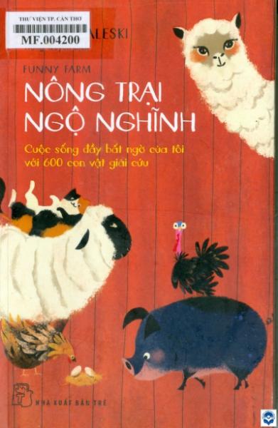 Nông trại Ngộ nghĩnh: Cuộc sống đầy bất ngờ của tôi với 600 con vật giải cứu / Laurie Zaleski; Hồng Quyên dịch. - Tp. Hồ Chí Minh : Nxb. Trẻ, 2024. - 348tr.; 21cm