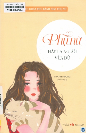 Phụ nữ hãy là người vừa đủ / Thanh Hương biên soạn. - H. : Văn học, 2023. - 171tr.; 24cm. - (Bách khoa thư dành cho phụ nữ. Tri thức vàng cho cuộc sống)