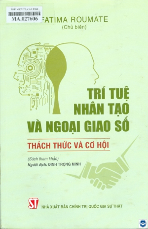 Trí tuệ nhân tạo và ngoại giao số - Thách thức và cơ hội : Sách tham khảo / Fatima Roumate; Đinh Trọng Minh dịch. - H. : Chính trị Quốc gia - Sự thật, 2022. - 454tr.; 24cm