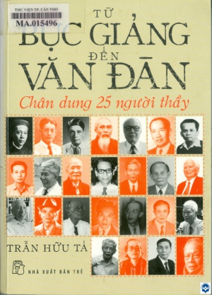 Từ bục giảng đến văn đàn : Chân dung 25 người thầy / Trần Hữu Tá. - Tp. Hồ Chí Minh : Nxb. Trẻ, 2016. - 316tr.; 21cm