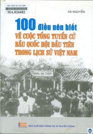 100 điều nên biết về cuộc Tổng tuyển cử bầu Quốc hội đầu tiên trong lịch sử Việt Nam / Hà Nguyễn. - H. : Thông tin và Truyền thông, 2022. - 297tr. : Ảnh; 21cm