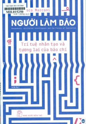 Người làm báo: Trí tuệ nhân tạo và tương lai của báo chí = Newsmakers: Artificial intelligence and the future of journalism