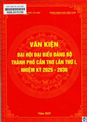 Văn kiện Đại hội Đại biểu Đảng bộ thành phố Cần Thơ lần thứ I, nhiệm kỳ 2025-2030. - Cần Thơ : Ban Tuyên giáo và Dân vận Thành uỷ Cần Thơ, 2025. - 403tr.; 21cm