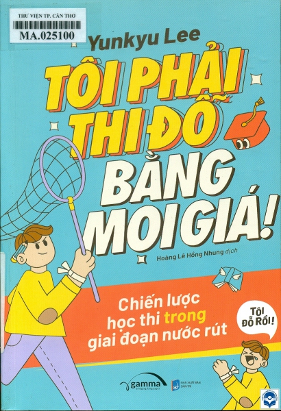 Tôi phải thi đỗ bằng mọi giá! : Chiến lược học thi trong giai đoạn nước rút / Yunkyu Lee; Hoàng Lê Hồng Nhung dịch. - H. : Dân trí, 2021. - 243tr.; 21cm