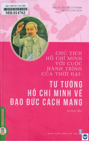 Chủ tịch Hồ Chí Minh với cuộc hành trình của thời đại: Tư tưởng Hồ Chí Minh về đạo đức cách mạng