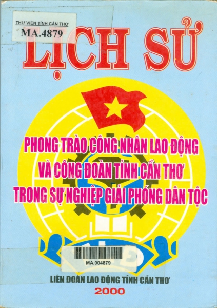 Lịch sử phong trào công nhân lao động và công đoàn tỉnh Cần Thơ trong sự nghiệp giải phóng dân tộc : Sơ thảo