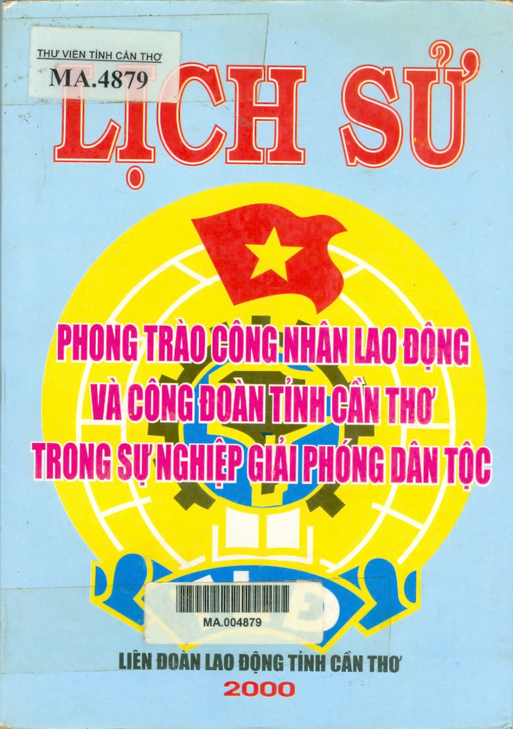Lịch sử phong trào công nhân lao động và công đoàn tỉnh Cần Thơ trong sự nghiệp giải phóng dân tộc : Sơ thảo