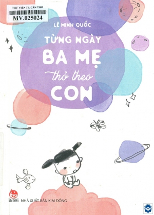 Từng ngày ba mẹ thở theo con : Tuỳ bút dành cho các thiên thần nhỏ và người lớn. Cảm hứng từ Coco Mì / Lê Minh Quốc. - H. : Kim Đồng, 2022. - 167tr.; 21cm