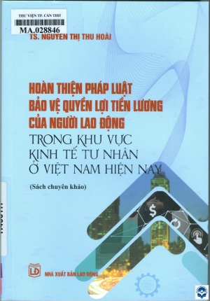 Hoàn thiện pháp luật bảo vệ quyền lợi tiền lương của người lao động trong khu vực kinh tế tư nhân ở Việt Nam hiện nay / Nguyễn Thị Thu Hoài. - H. : Lao Động, 2024. - 200tr.; 21cm