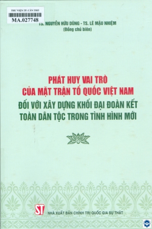 Phát huy vai trò của Mặt trận Tổ quốc Việt Nam đối với xây dựng khối đại đoàn kết toàn dân tộc trong tình hình mới / Biên soạn: Nguyễn Hữu Dũng, Lê Mậu Nhiệm đồng chủ biên. Dương Trung Ý, Lê Thi Lan....