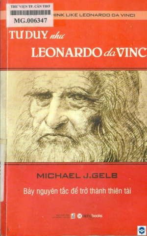 Tư duy như Leonardo Da Vinci : Bảy nguyên tắc để trở thành thiên tài / Michael J. Gelb; Vũ Phương Hoa... dịch; Đỗ Huy Bình hiệu đính. - H. : Lao động Xã hội, 2012. - 319tr.; 21cm