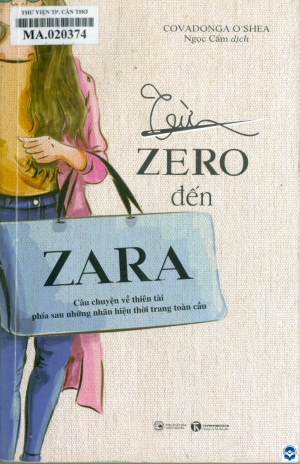 Từ Zero đến Zara : Câu chuyện về thiên tài phía sau những nhãn hiệu thời trang toàn cầu / Covadonga O'shea; Ngọc Cẩm dịch. - H. : Công Thương, 2018. - 338tr.; 21cm