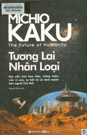 Tương lai nhân loại = The future of humanity : Địa cầu hoá sao Hoả, viếng thăm các vì sao, sự bất tử và định mệnh bên ngoài Trái đất / Michio Kaku; Nguyễn Minh dịch. - H. : Thế giới, 2020. - 370tr.; 24cm