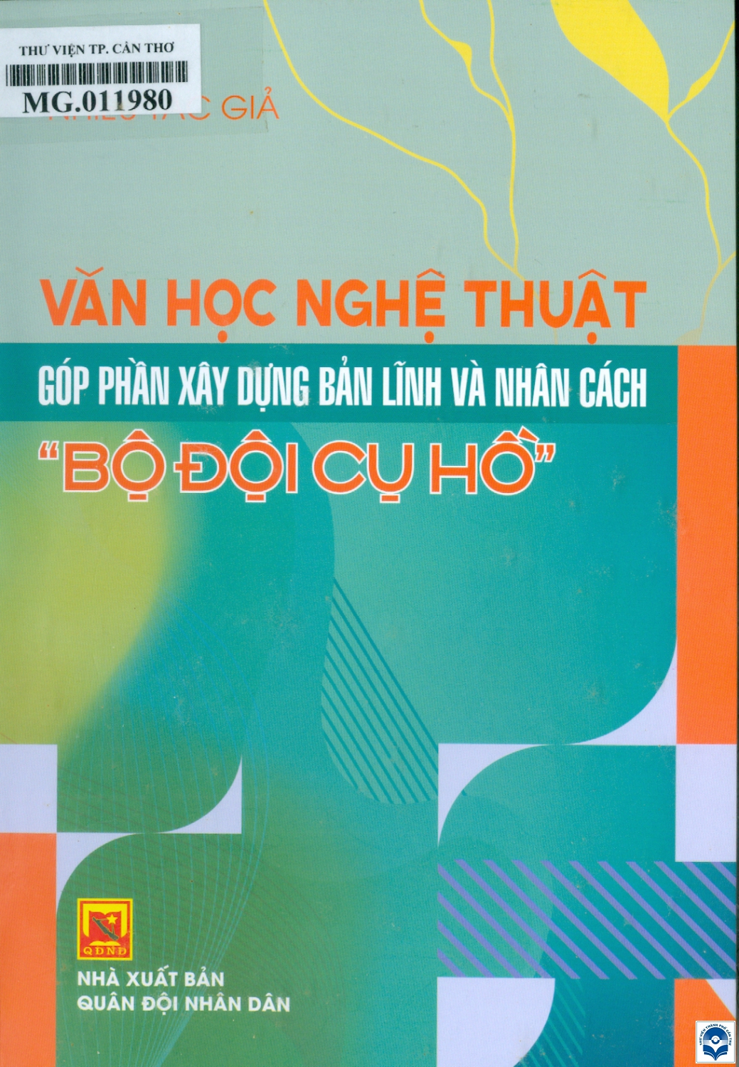 Văn học nghệ thuật góp phần xây dựng bản lĩnh và nhân cách “Bộ đội Cụ Hồ” / Đoàn Xuân Bộ chủ biên; Lê Ngọc Long, Nguyễn Hồng Hải, Trịnh Tuấn Anh... biên soạn. - H. : Quân đội Nhân dân, 2024. - 251tr.; 21cm