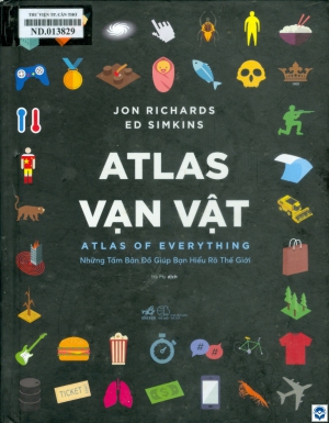 Atlas vạn vật = Atlas of Everything : Những tấm bản đồ giúp bạn hiểu rõ thế giới / Jon Richards, Ed Simkins; Hà My dịch. - H. : Thế giới, 2022. - 112tr. : Hình ảnh; 25cm