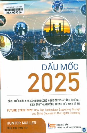 Dấu mốc 2025: Cách thức các nhà lãnh đạo công nghệ đột phá tăng trưởng kiến tạo thành công trong nền kinh tế số = Future state 2025 : How top technology executives disrupt and drive success in the digital economy